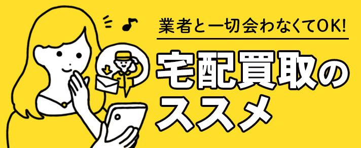 業者と一切会わなくてOK！宅配買取のススメ