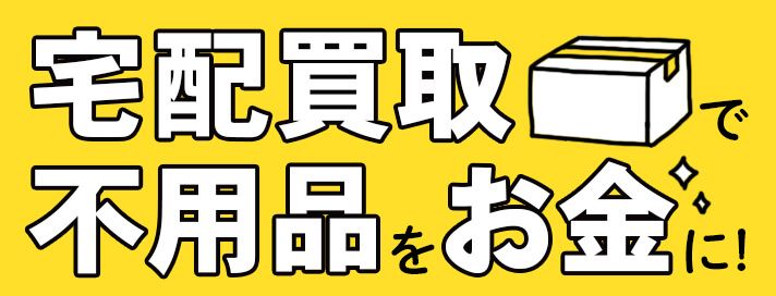 不用品をなんでも宅配で買取！不用品をお金にするなら宅配買取